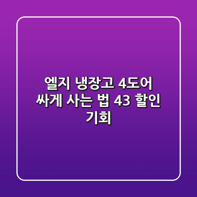 엘지 냉장고 4도어 싸게 사는 법: 43% 할인 기회!