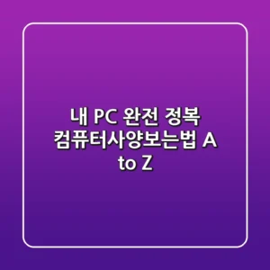 내 PC 완전 정복! 컴퓨터사양보는법 A to Z