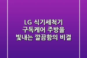 LG 식기세척기 구독케어: 주방을 빛내는 깔끔함의 비결✨