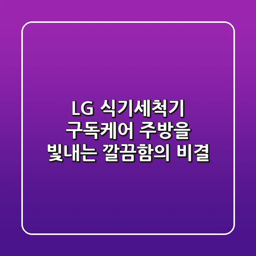 LG 식기세척기 구독케어: 주방을 빛내는 깔끔함의 비결✨