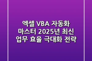 엑셀 VBA 자동화 마스터: 2025년 최신 업무 효율 극대화 전략