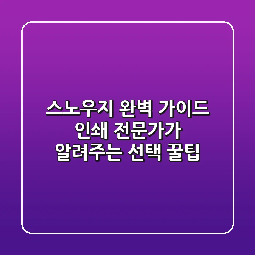 스노우지 완벽 가이드: 인쇄 전문가가 알려주는 선택 꿀팁