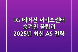 LG 에어컨 서비스센터: 숨겨진 꿀팁과 2025년 최신 AS 전략