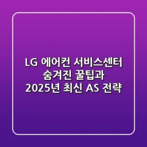 LG 에어컨 서비스센터: 숨겨진 꿀팁과 2025년 최신 AS 전략