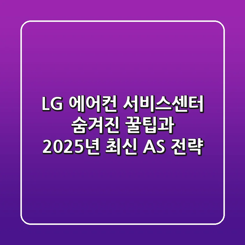 LG 에어컨 서비스센터: 숨겨진 꿀팁과 2025년 최신 AS 전략