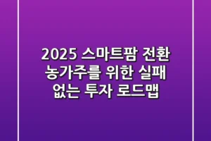 2025 스마트팜 전환, 농가주를 위한 실패 없는 투자 로드맵