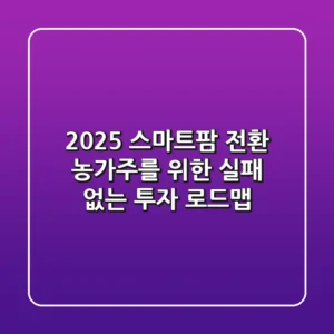 2025 스마트팜 전환, 농가주를 위한 실패 없는 투자 로드맵