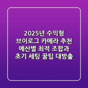 2025년 수익형 브이로그 카메라 추천! 예산별 최적 조합과 초기 세팅 꿀팁 대방출
