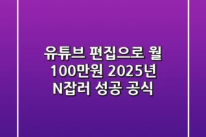 유튜브 편집으로 월 100만원? 2025년 N잡러 성공 공식