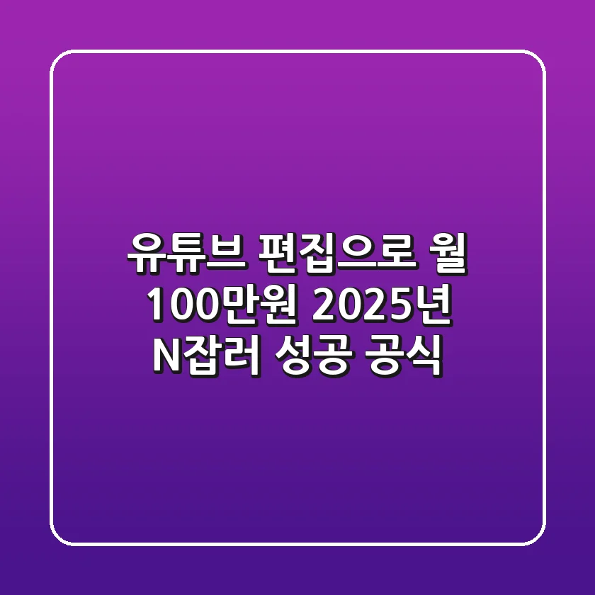 유튜브 편집으로 월 100만원? 2025년 N잡러 성공 공식