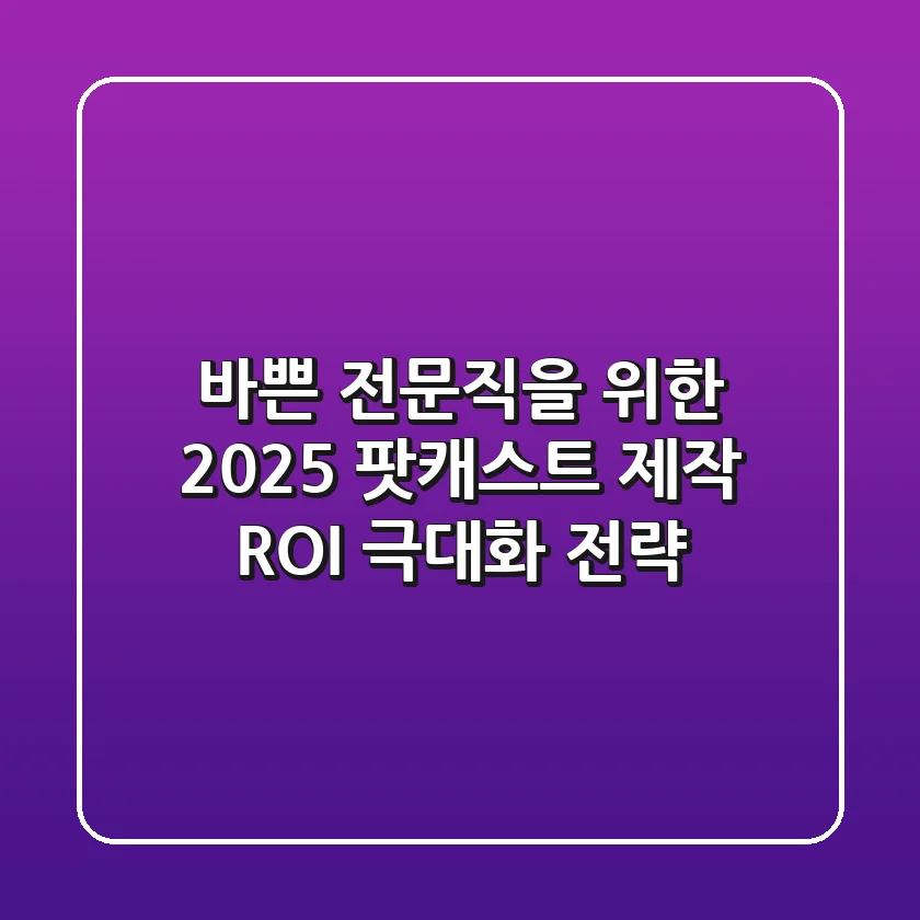 바쁜 전문직을 위한 2025 팟캐스트 제작: ROI 극대화 전략