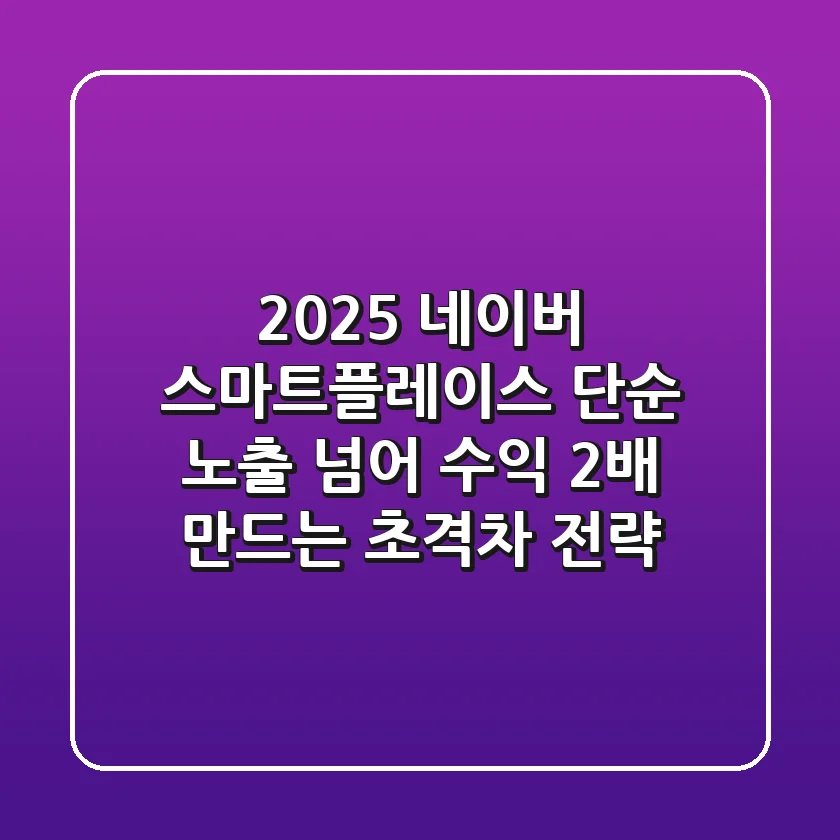 2025 네이버 스마트플레이스, 단순 노출 넘어 수익 2배 만드는 초격차 전략