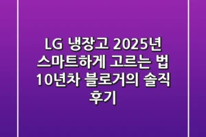 LG 냉장고, 2025년 스마트하게 고르는 법: 10년차 블로거의 솔직 후기