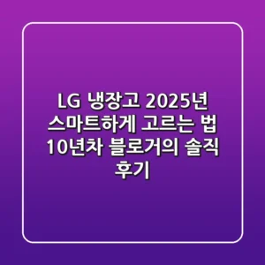 LG 냉장고, 2025년 스마트하게 고르는 법: 10년차 블로거의 솔직 후기