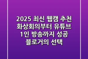 2025 최신 웹캠 추천: 화상회의부터 유튜브, 1인 방송까지! [성공 블로거의 선택]