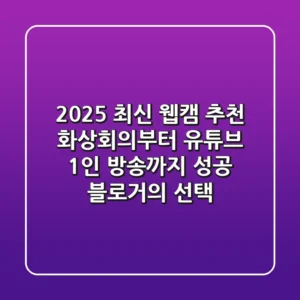 2025 최신 웹캠 추천: 화상회의부터 유튜브, 1인 방송까지! [성공 블로거의 선택]