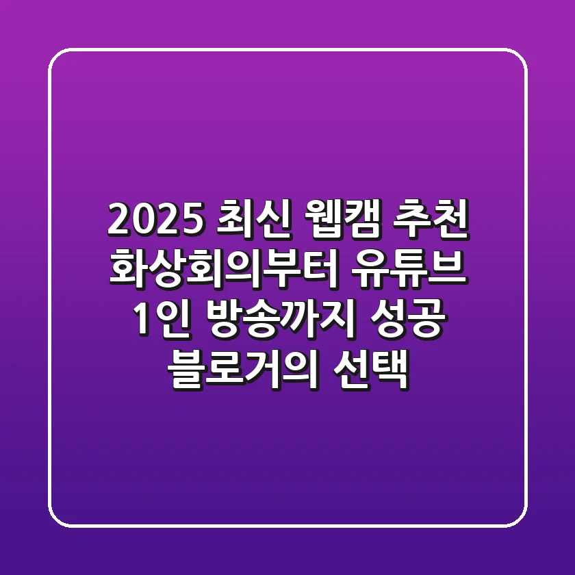 2025 최신 웹캠 추천: 화상회의부터 유튜브, 1인 방송까지! [성공 블로거의 선택]