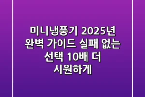 미니냉풍기 2025년 완벽 가이드: 실패 없는 선택, 10배 더 시원하게!
