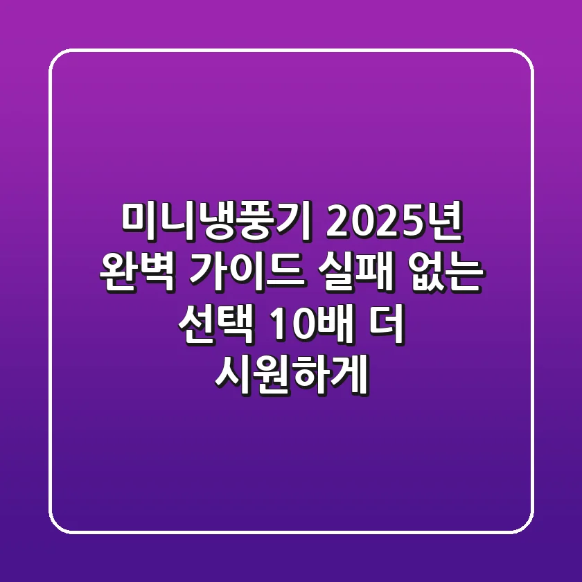 미니냉풍기 2025년 완벽 가이드: 실패 없는 선택, 10배 더 시원하게!