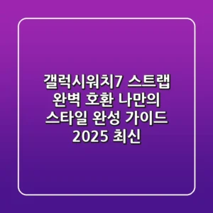 갤럭시워치7 스트랩: 완벽 호환 & 나만의 스타일 완성 가이드 (2025 최신)