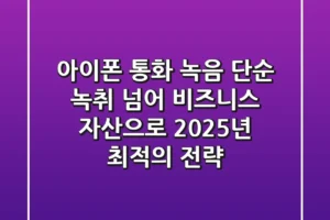 아이폰 통화 녹음, 단순 녹취 넘어 비즈니스 자산으로: 2025년 최적의 전략