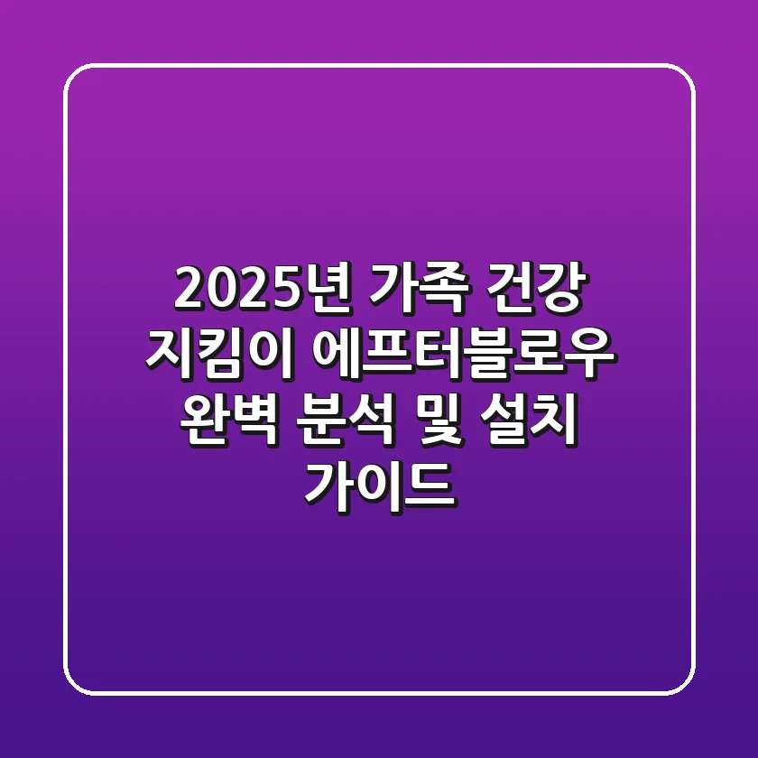 2025년 가족 건강 지킴이, 에프터블로우 완벽 분석 및 설치 가이드