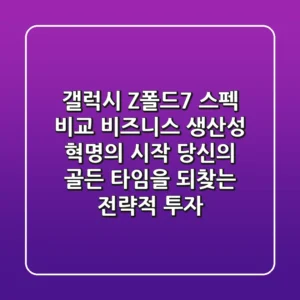 갤럭시 Z폴드7 스펙 비교: 비즈니스 생산성 혁명의 시작, 당신의 '골든 타임'을 되찾는 전략적 투자