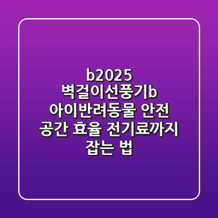 <b>2025 벽걸이선풍기</b>: 아이/반려동물 안전 & 공간 효율, 전기료까지 잡는 법!