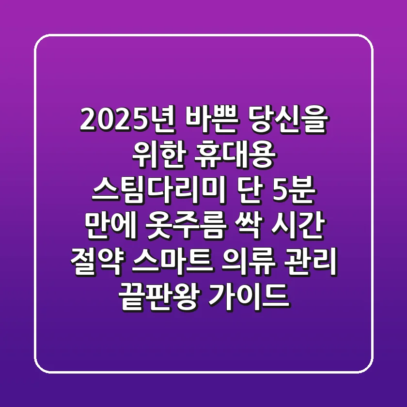 2025년, 바쁜 당신을 위한 휴대용 스팀다리미: 단 5분 만에 옷주름 싹! 시간 절약 스마트 의류 관리 끝판왕 가이드