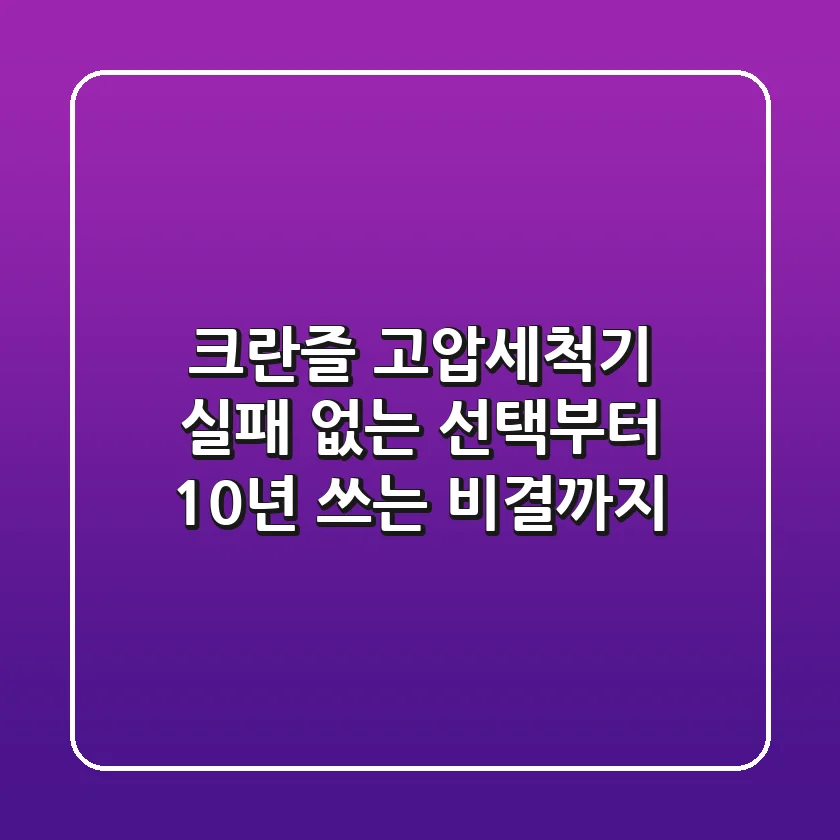 크란즐 고압세척기: 실패 없는 선택부터 10년 쓰는 비결까지