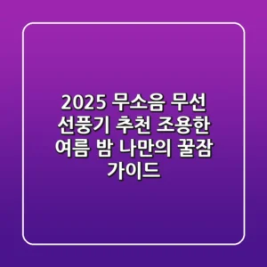2025 무소음 무선 선풍기 추천: 조용한 여름 밤, 나만의 꿀잠 가이드