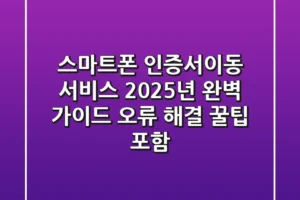 스마트폰 인증서이동 서비스, 2025년 완벽 가이드 (오류 해결 꿀팁 포함!)