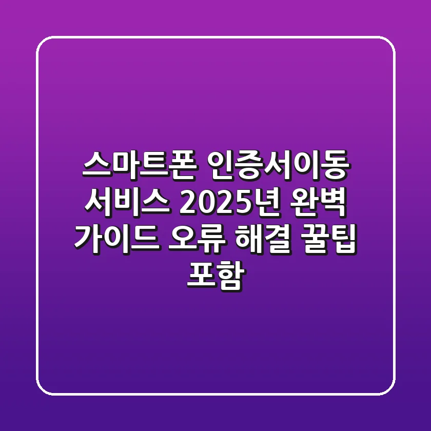스마트폰 인증서이동 서비스, 2025년 완벽 가이드 (오류 해결 꿀팁 포함!)