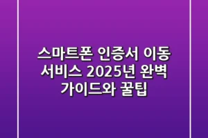 스마트폰 인증서 이동 서비스: 2025년 완벽 가이드와 꿀팁