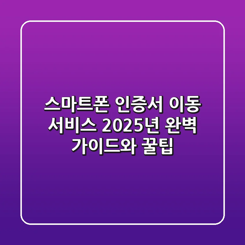 스마트폰 인증서 이동 서비스: 2025년 완벽 가이드와 꿀팁