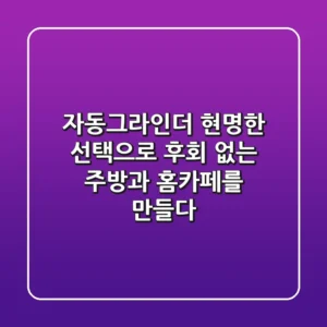 자동그라인더, 현명한 선택으로 후회 없는 주방과 홈카페를 만들다