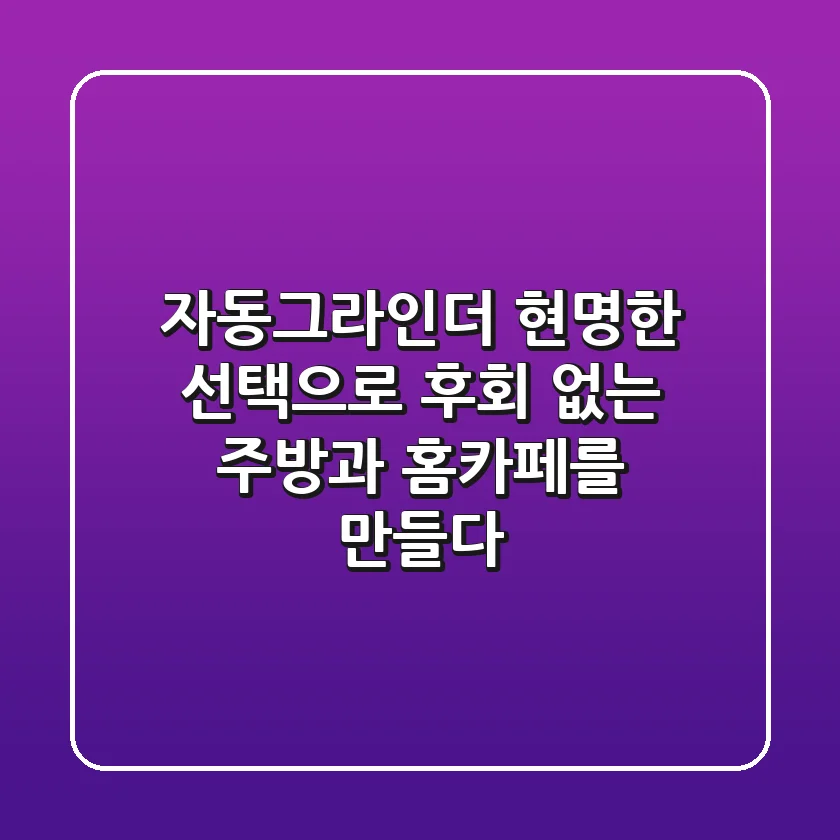 자동그라인더, 현명한 선택으로 후회 없는 주방과 홈카페를 만들다