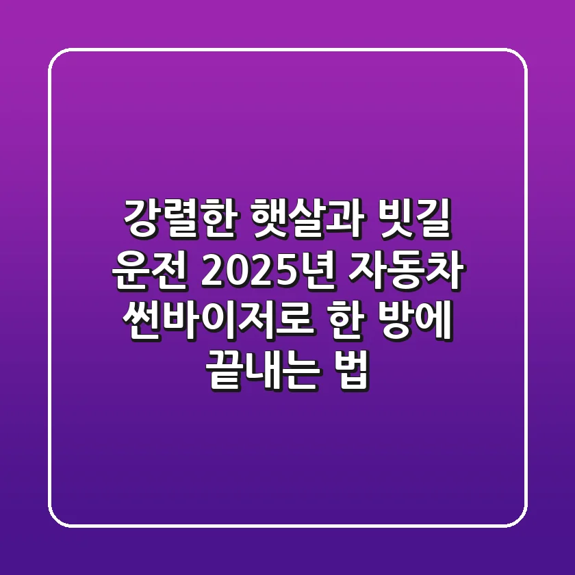강렬한 햇살과 빗길 운전, 2025년 자동차 썬바이저로 한 방에 끝내는 법!
