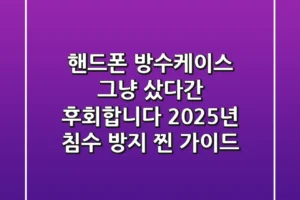 핸드폰 방수케이스, 그냥 샀다간 후회합니다: 2025년 침수 방지 찐 가이드