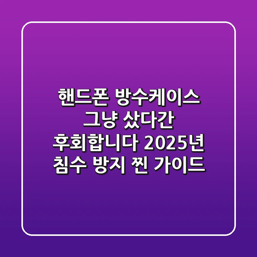 핸드폰 방수케이스, 그냥 샀다간 후회합니다: 2025년 침수 방지 찐 가이드