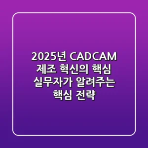 2025년 CAD/CAM, 제조 혁신의 핵심? 실무자가 알려주는 핵심 전략