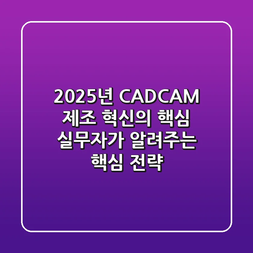 2025년 CAD/CAM, 제조 혁신의 핵심? 실무자가 알려주는 핵심 전략