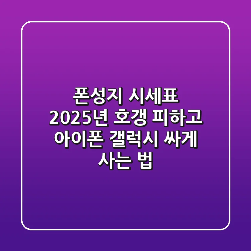 폰성지 시세표, 2025년 호갱 피하고 아이폰 갤럭시 싸게 사는 법