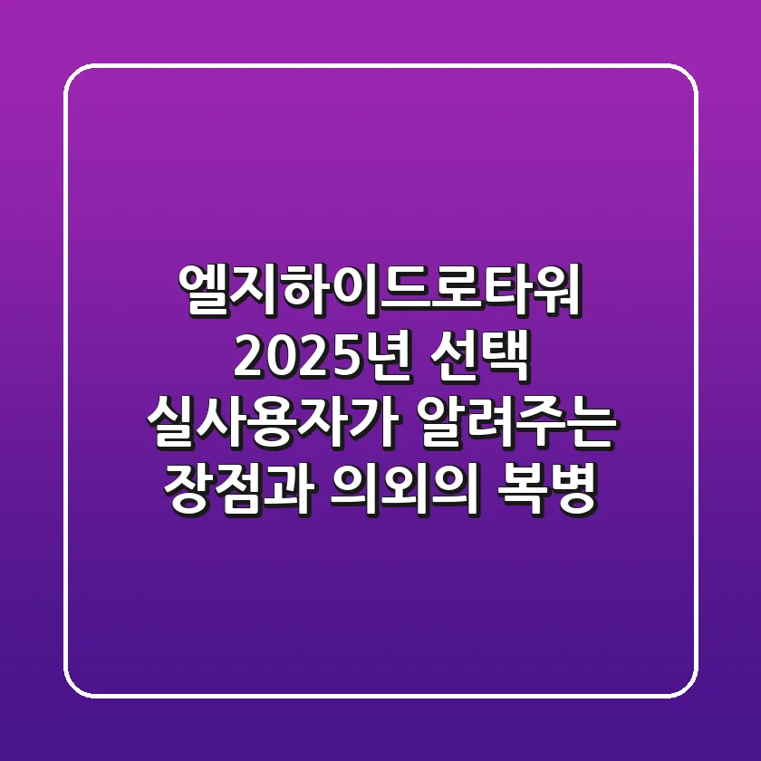 엘지하이드로타워 2025년 선택: 실사용자가 알려주는 장점과 의외의 복병