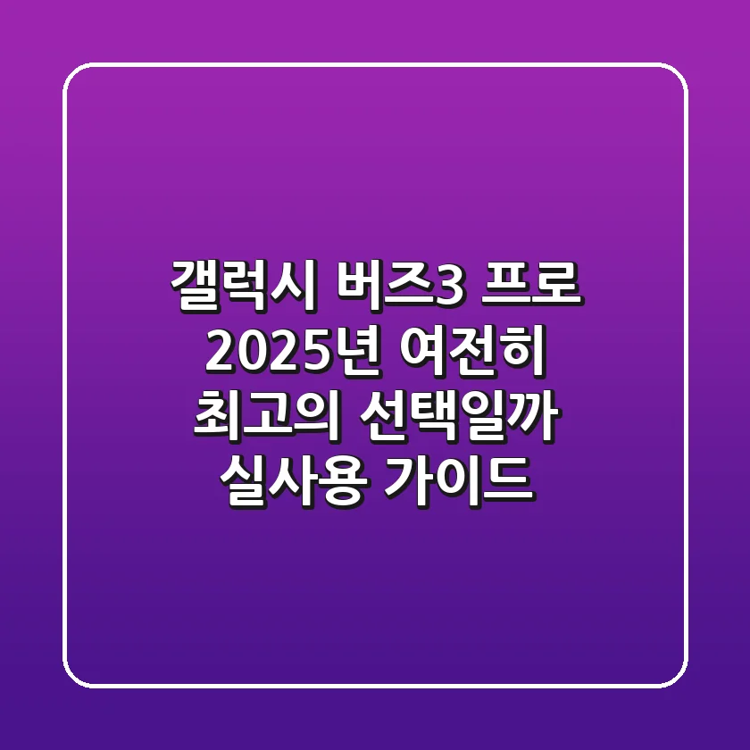갤럭시 버즈3 프로: 2025년, 여전히 최고의 선택일까? 실사용 가이드