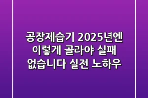 공장제습기, 2025년엔 이렇게 골라야 실패 없습니다 (실전 노하우)