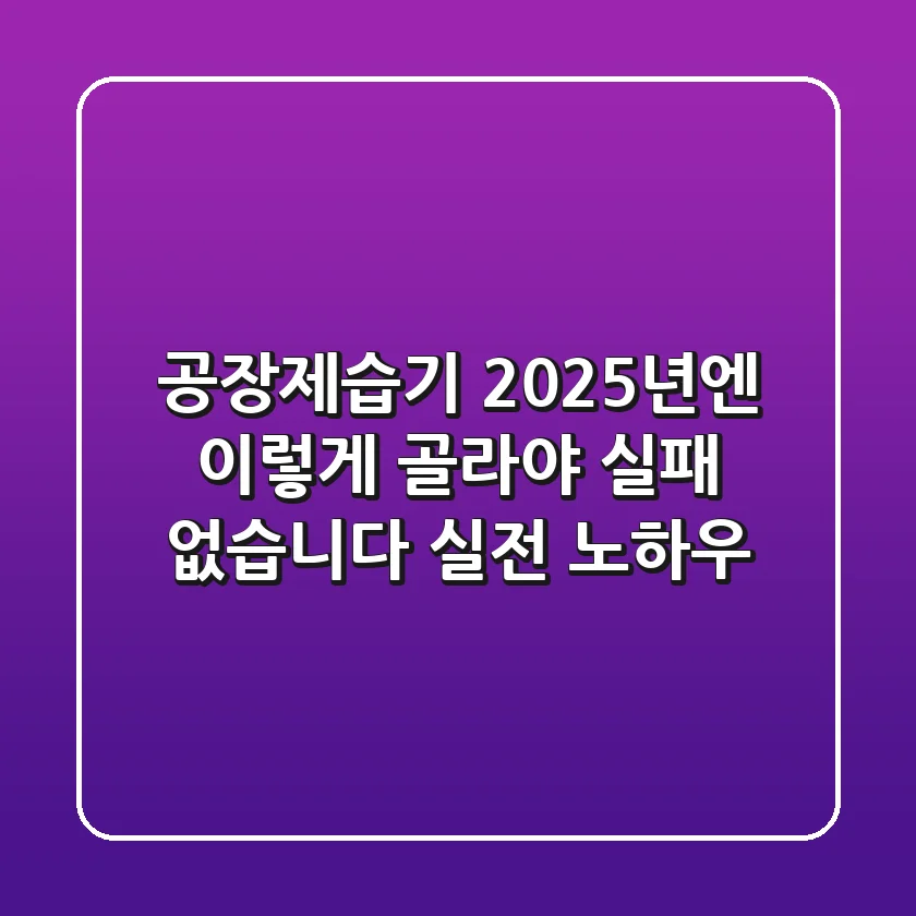 공장제습기, 2025년엔 이렇게 골라야 실패 없습니다 (실전 노하우)