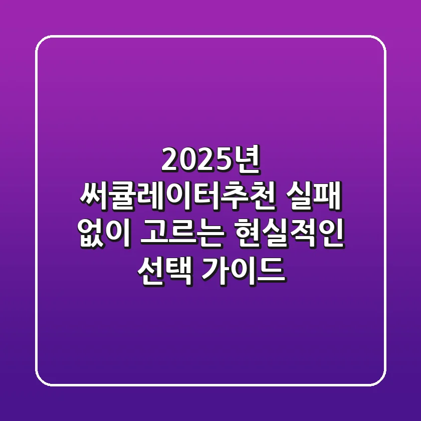 2025년 써큘레이터추천, 실패 없이 고르는 현실적인 선택 가이드
