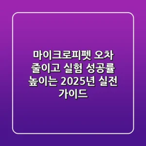 마이크로피펫, 오차 줄이고 실험 성공률 높이는 2025년 실전 가이드