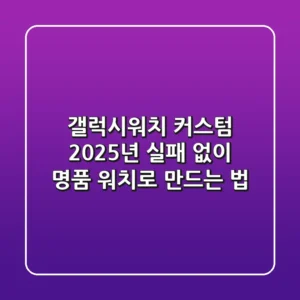 갤럭시워치 커스텀, 2025년 실패 없이 명품 워치로 만드는 법!